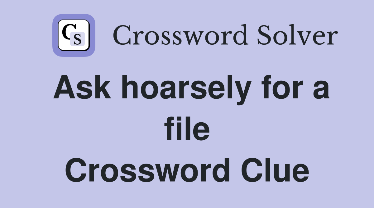 Ask hoarsely for a file Crossword Clue