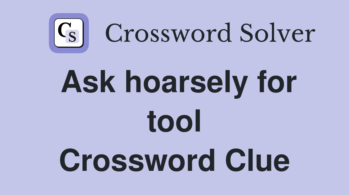 Ask hoarsely for tool Crossword Clue