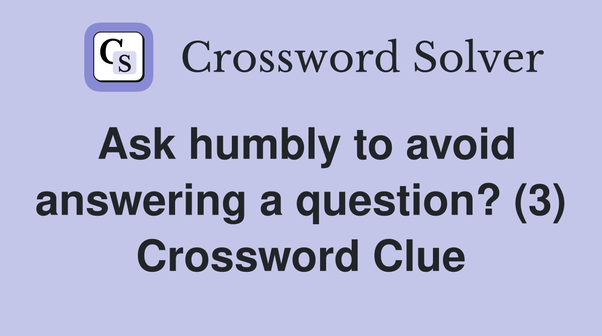 Ask humbly to avoid answering a question? (3) Crossword Clue