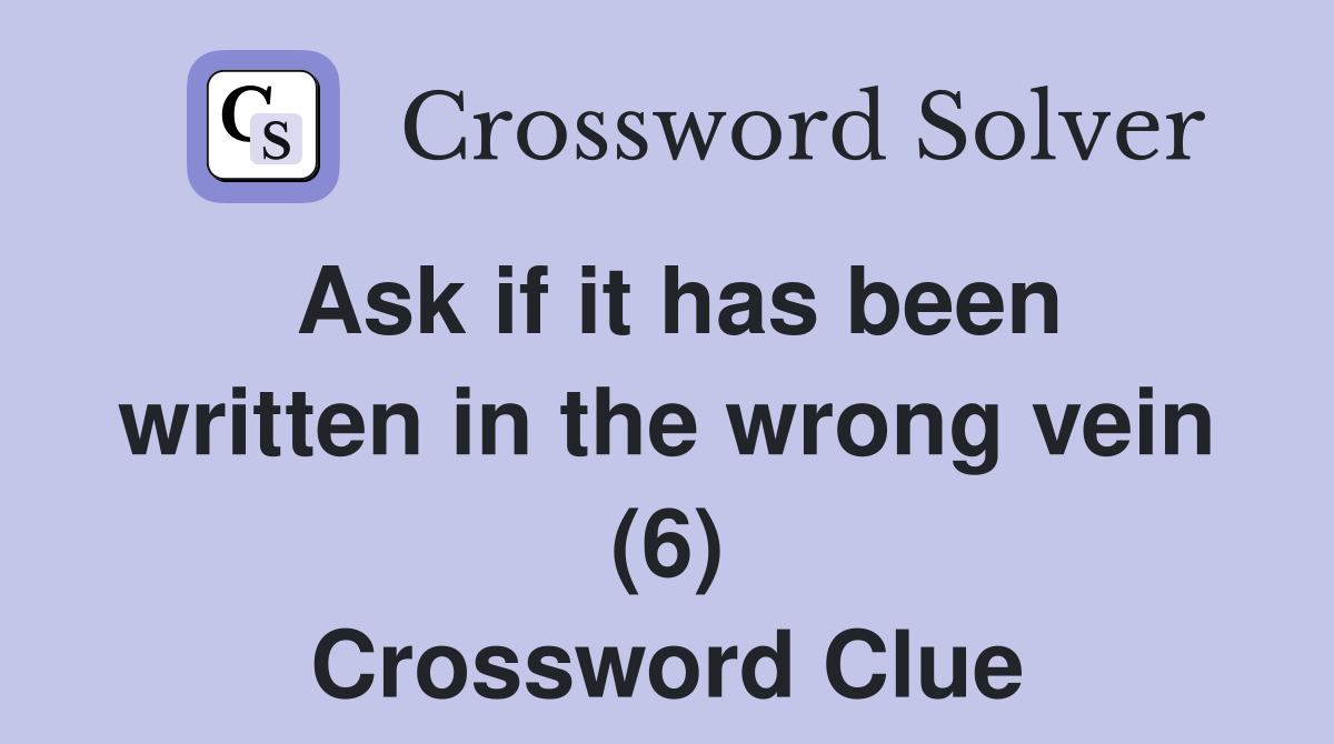 Ask if it has been written in the wrong vein (6) Crossword Clue