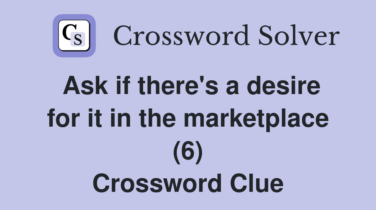 Ask if there's a desire for it in the marketplace (6) Crossword Clue