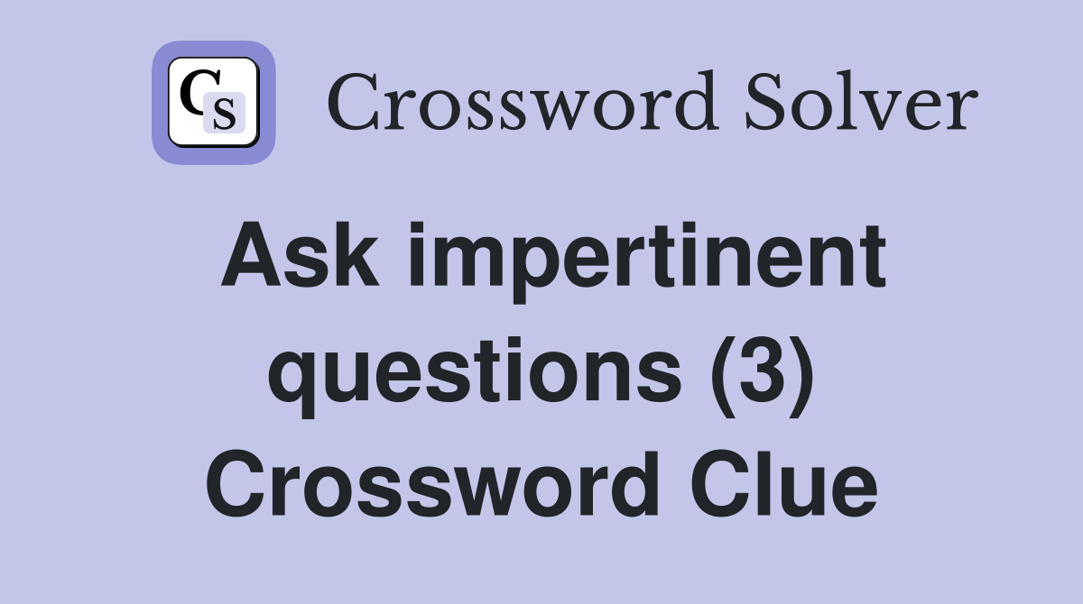 Ask impertinent questions (3) Crossword Clue