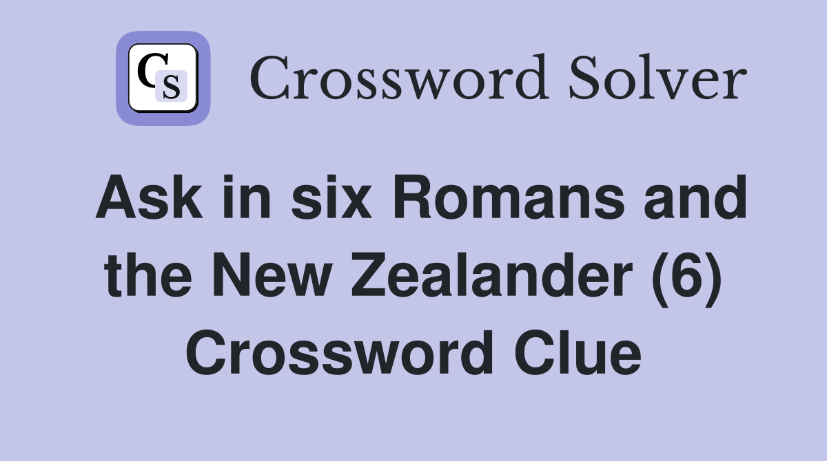 Ask in six Romans and the New Zealander (6) Crossword Clue
