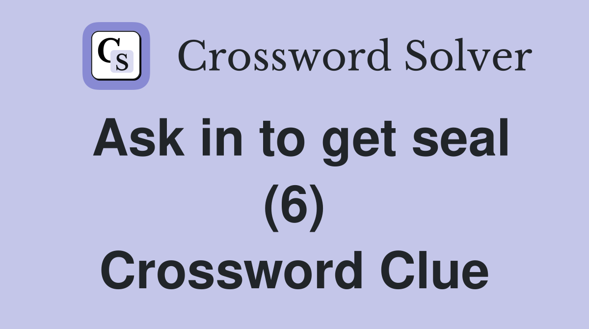 Ask in to get seal (6) Crossword Clue