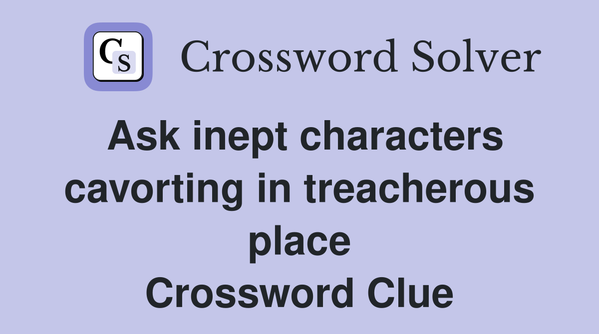 Ask inept characters cavorting in treacherous place Crossword Clue