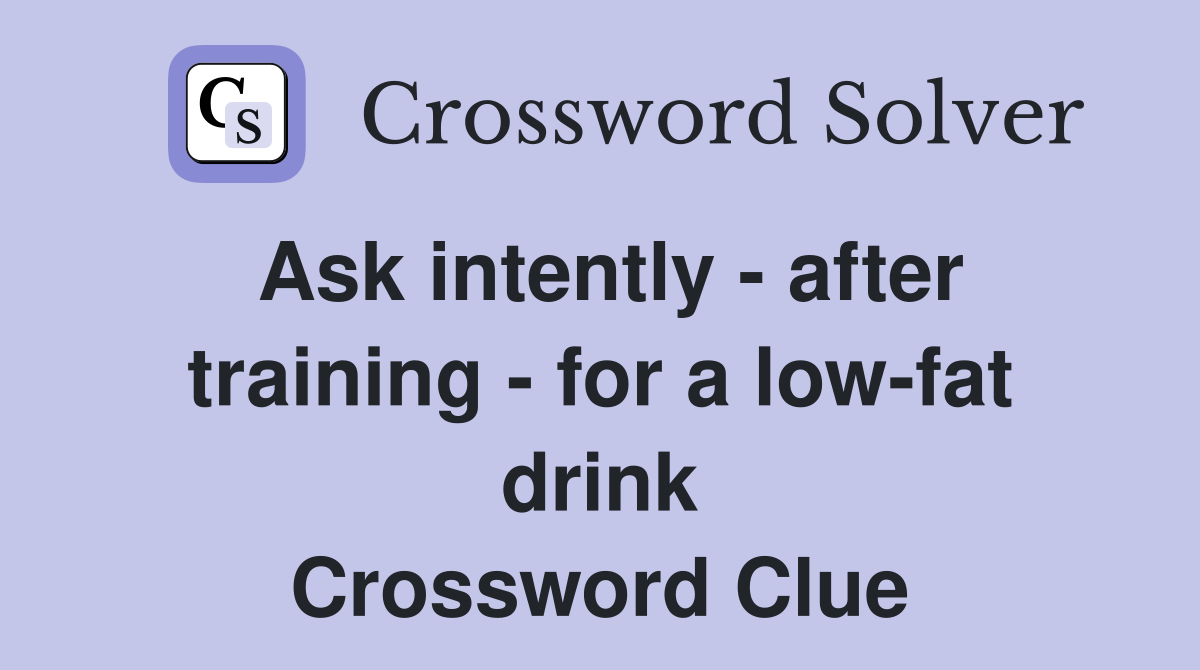 Ask intently - after training - for a low-fat drink Crossword Clue