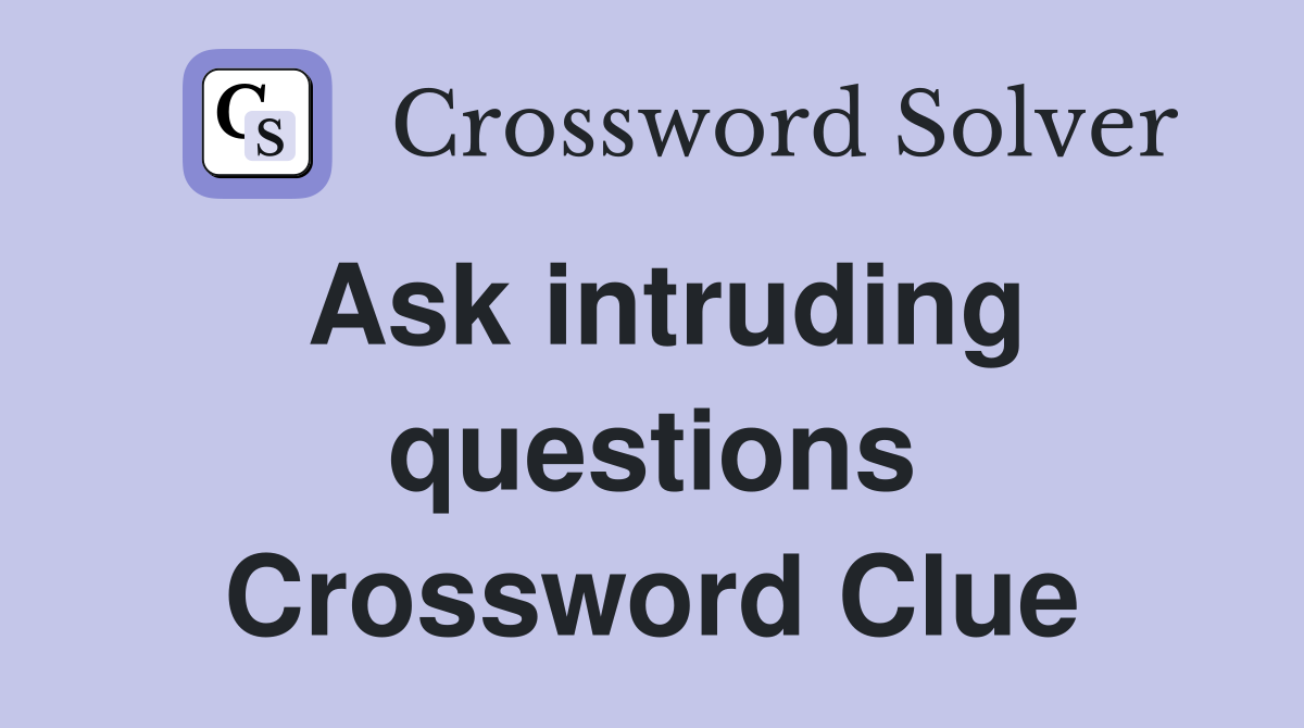 Ask intruding questions Crossword Clue