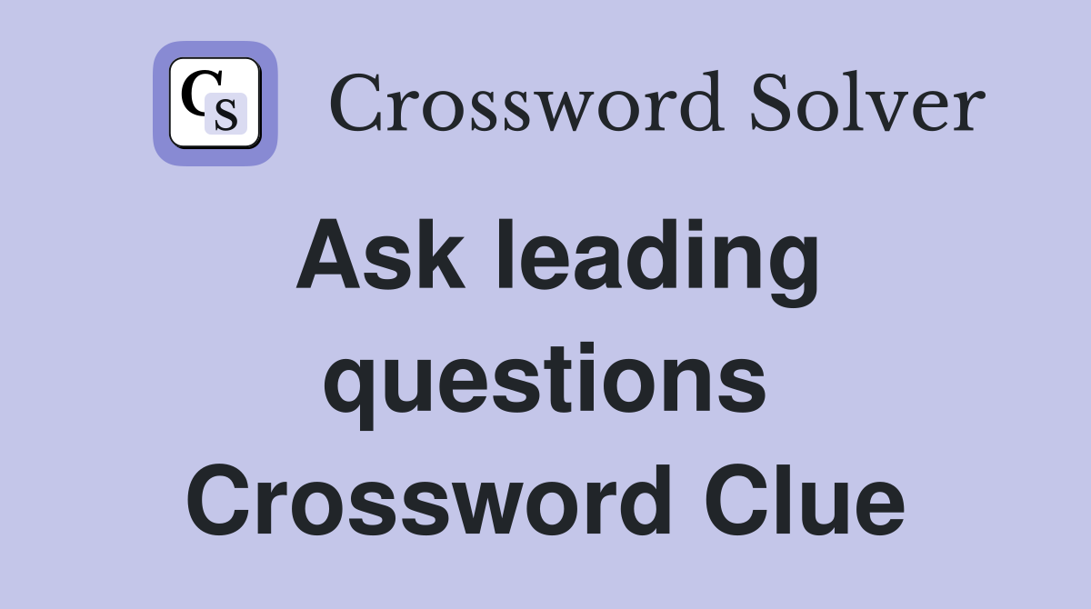 Ask leading questions Crossword Clue