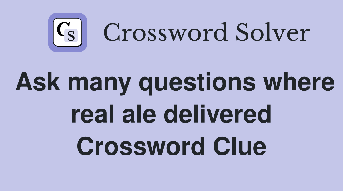 Ask many questions where real ale delivered Crossword Clue