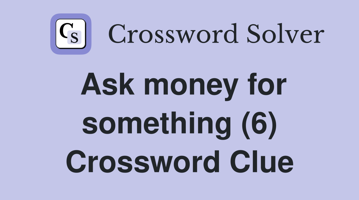Ask money for something (6) Crossword Clue