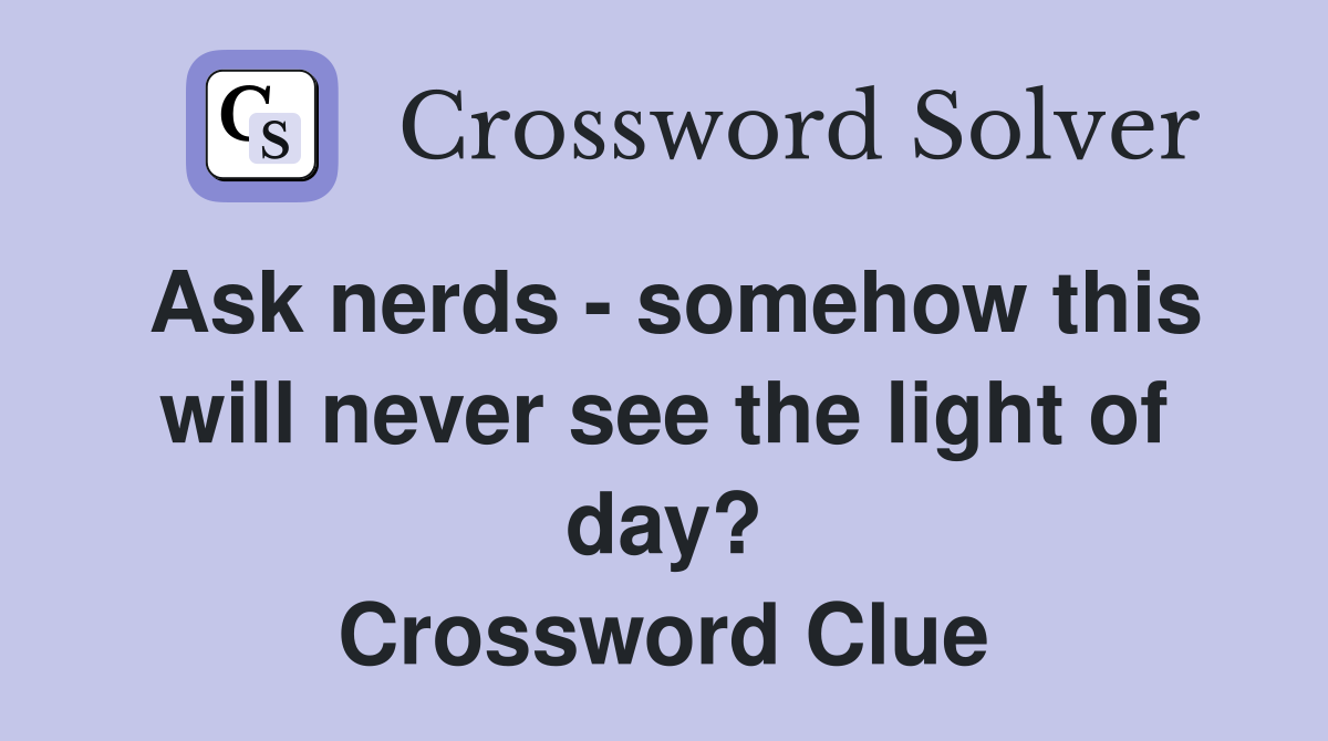 Ask nerds - somehow this will never see the light of day? Crossword Clue