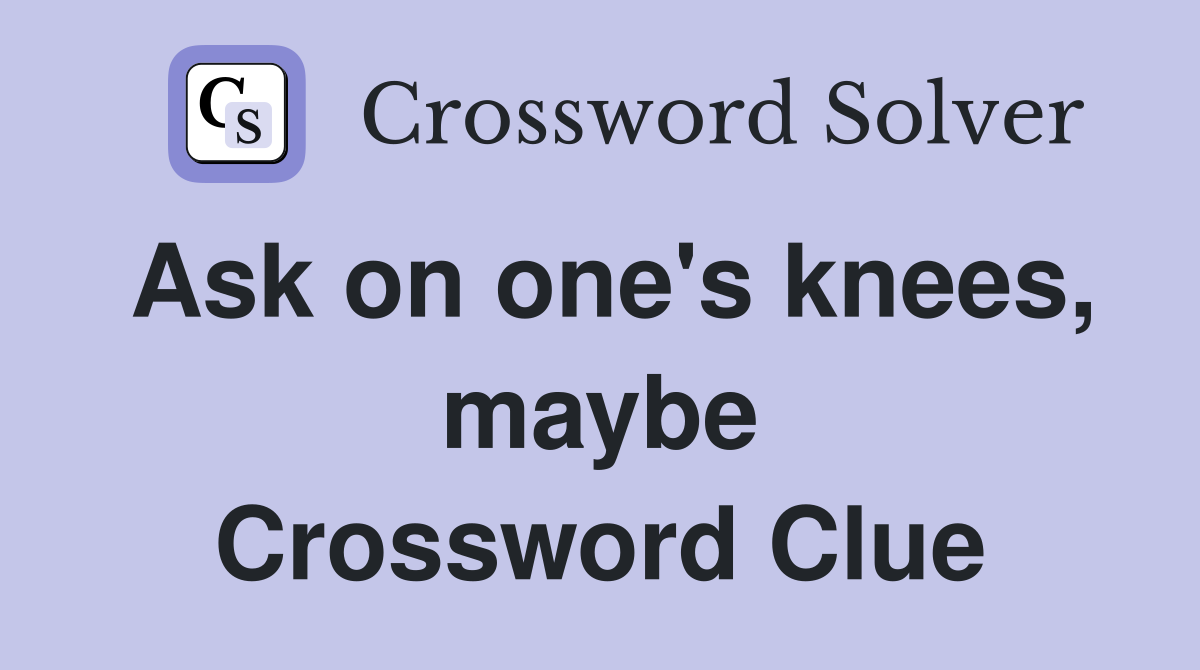 Ask on one's knees, maybe Crossword Clue