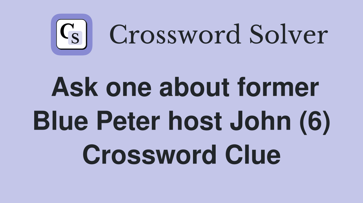 Ask one about former Blue Peter host John (6) Crossword Clue
