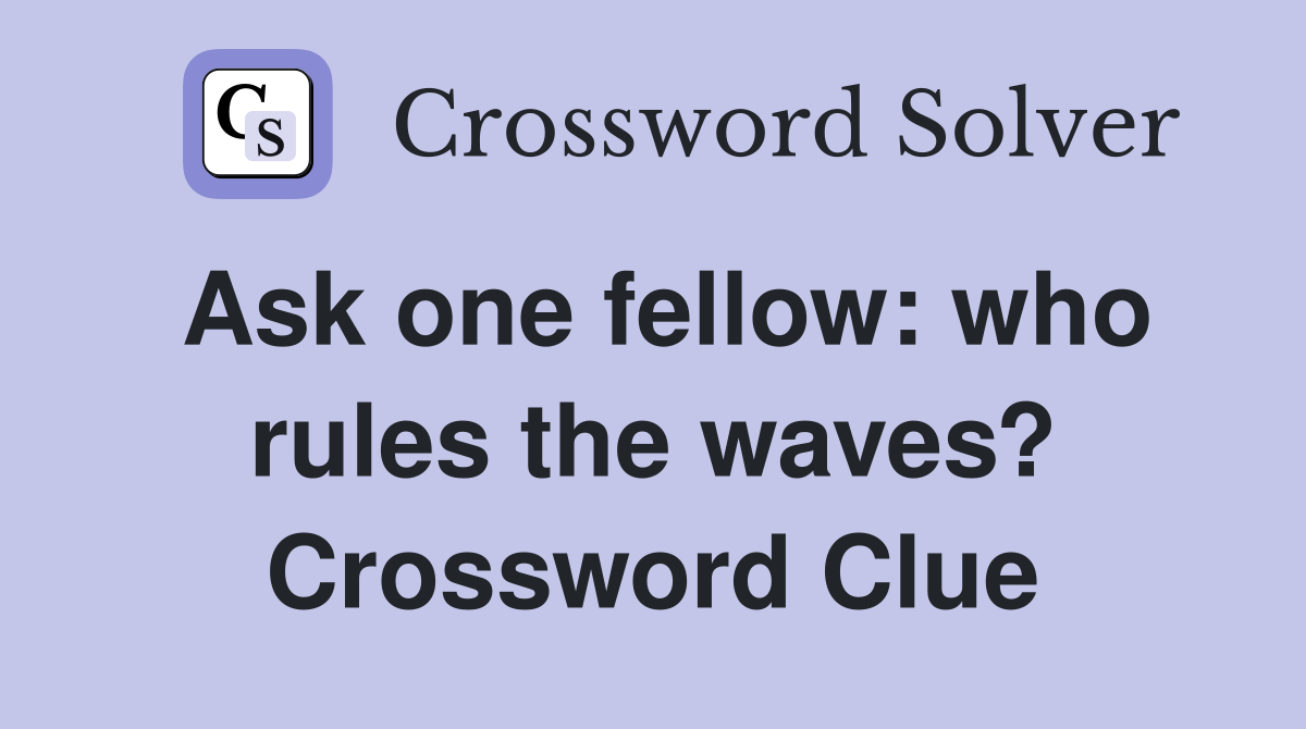 Ask one fellow: who rules the waves? Crossword Clue