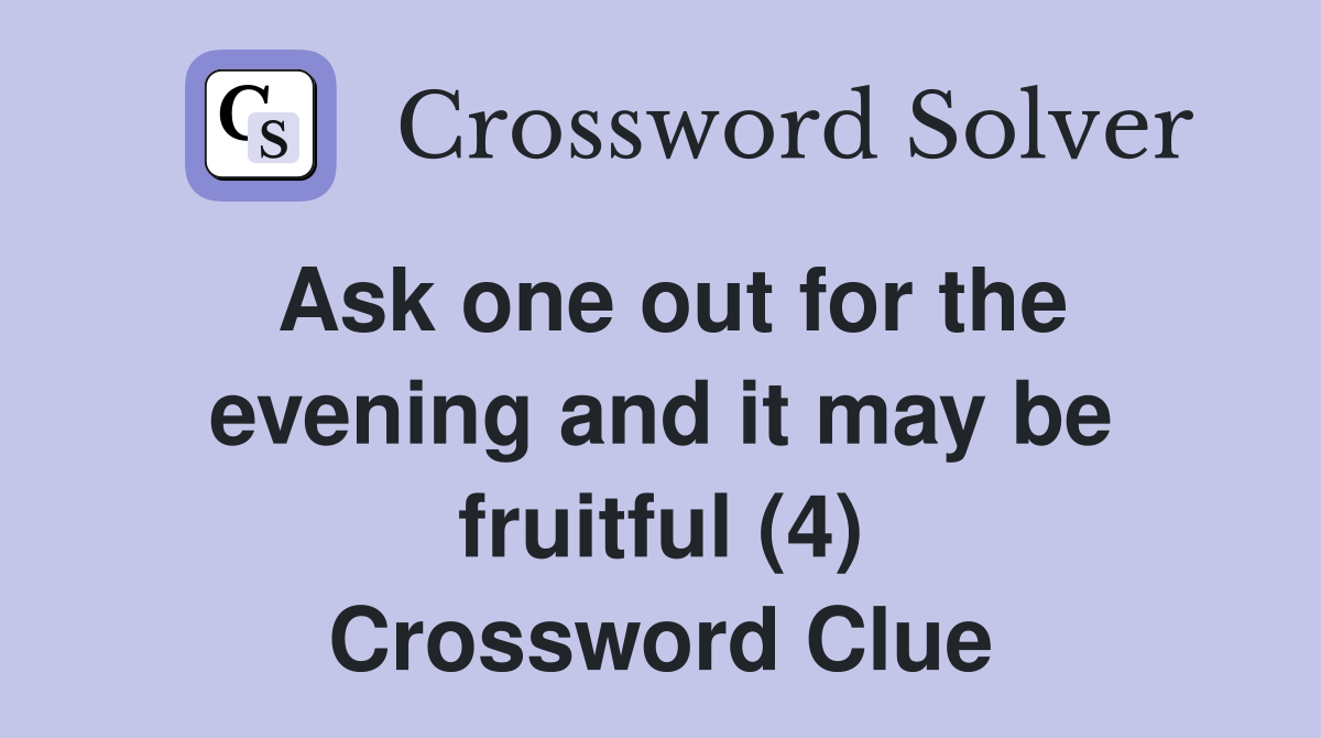 Ask one out for the evening and it may be fruitful (4) Crossword Clue