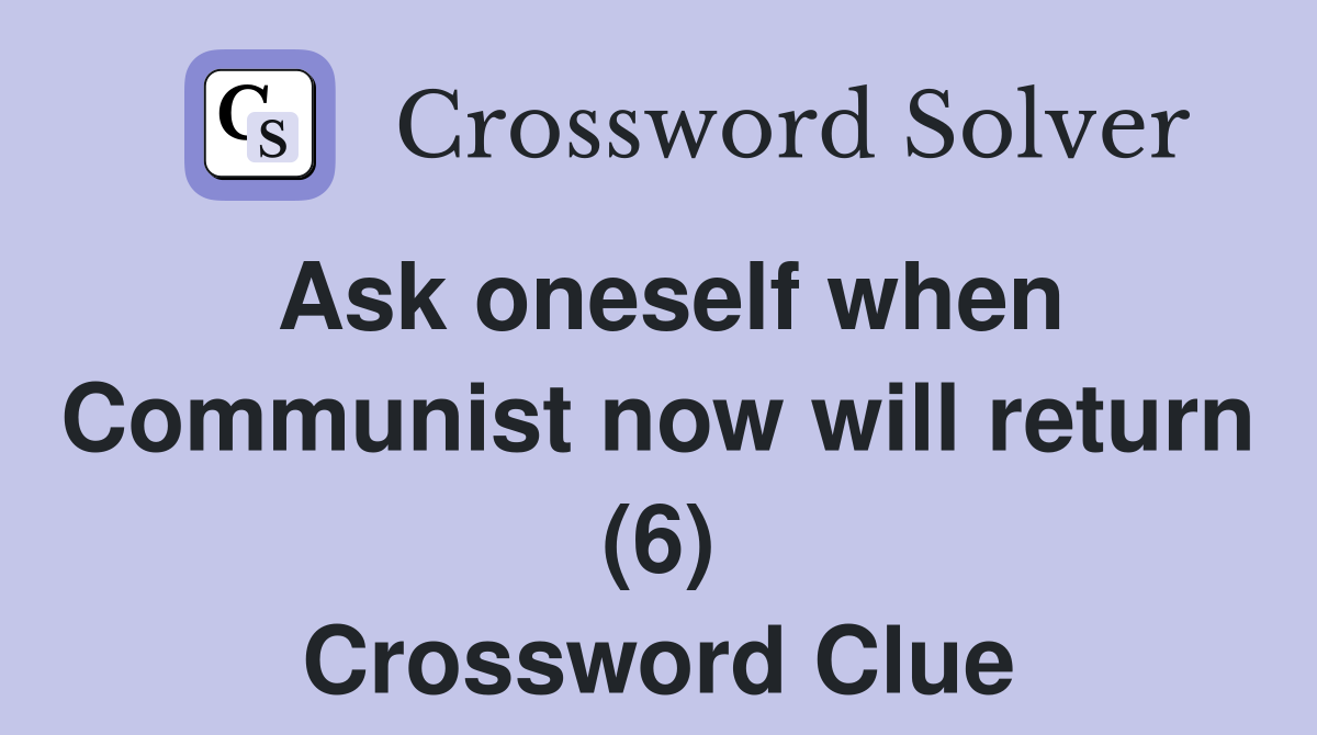 Ask oneself when Communist now will return (6) Crossword Clue