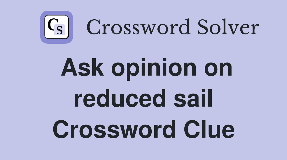 Ask opinion on reduced sail Crossword Clue