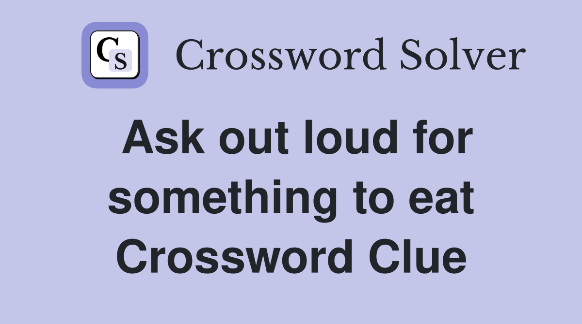 Ask out loud for something to eat Crossword Clue