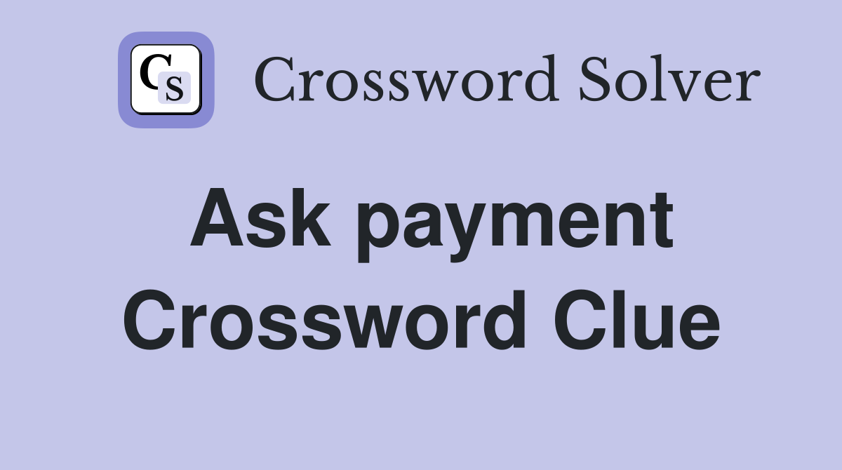 Ask payment Crossword Clue