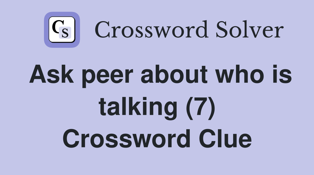 Ask peer about who is talking (7) Crossword Clue