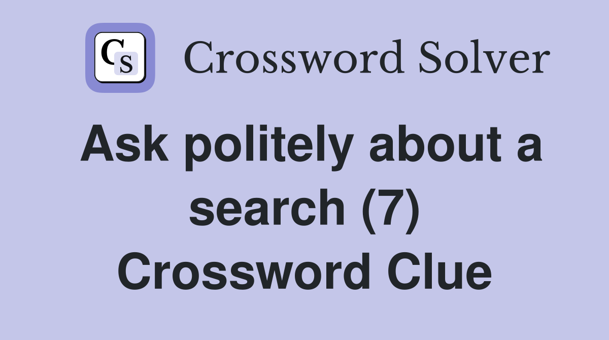 Ask politely about a search (7) Crossword Clue