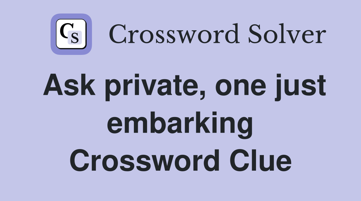 Ask private, one just embarking Crossword Clue