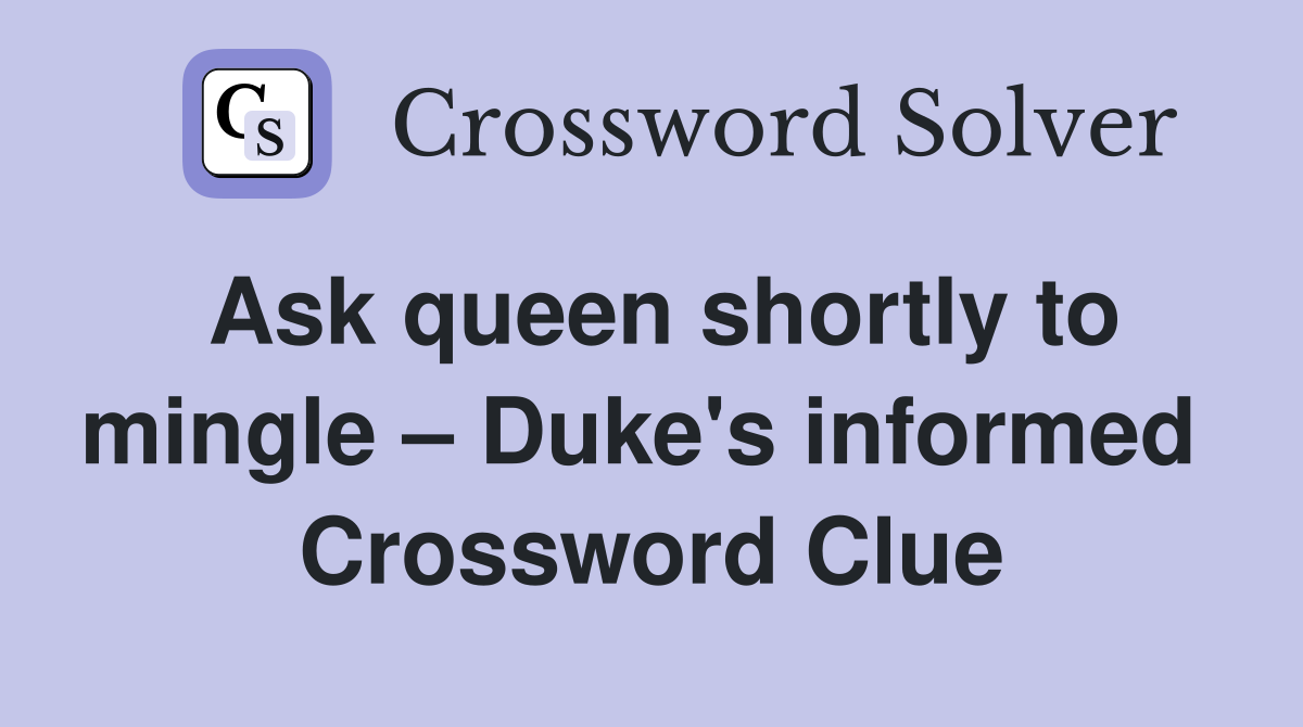 Ask queen shortly to mingle – Duke's informed  Crossword Clue