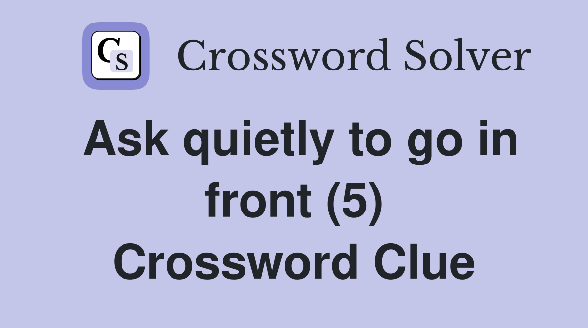 Ask quietly to go in front (5) Crossword Clue