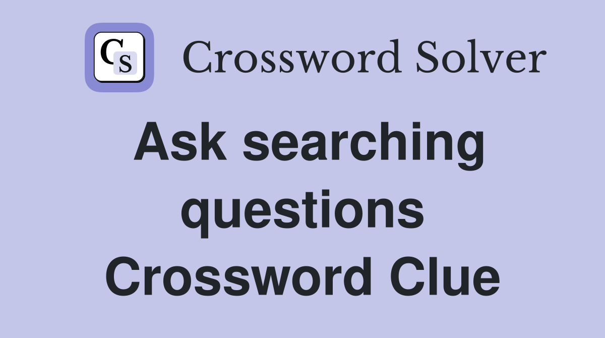 Ask searching questions Crossword Clue