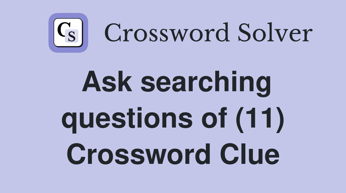 Ask searching questions of (11) Crossword Clue