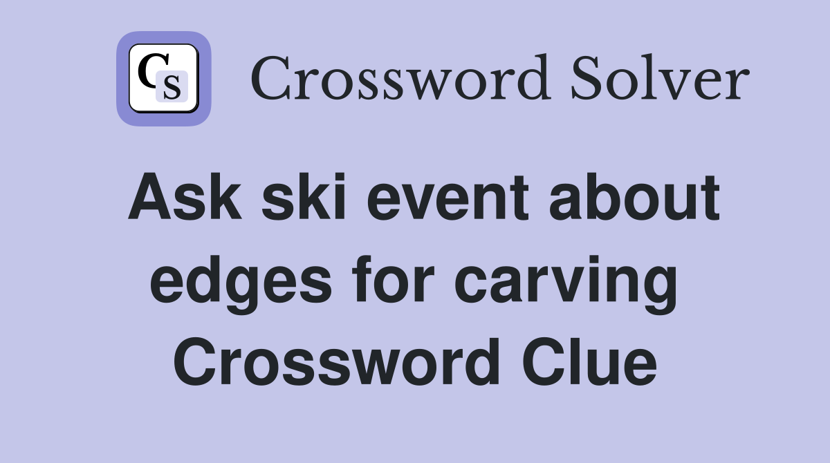 Ask ski event about edges for carving Crossword Clue