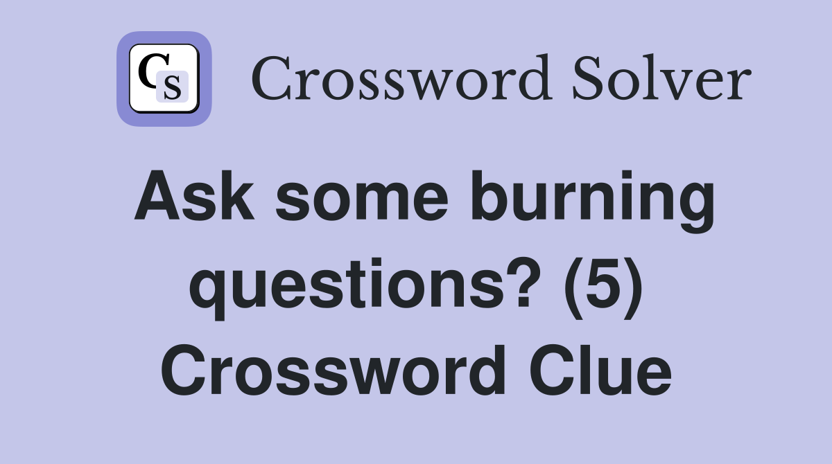 Ask some burning questions? (5) Crossword Clue