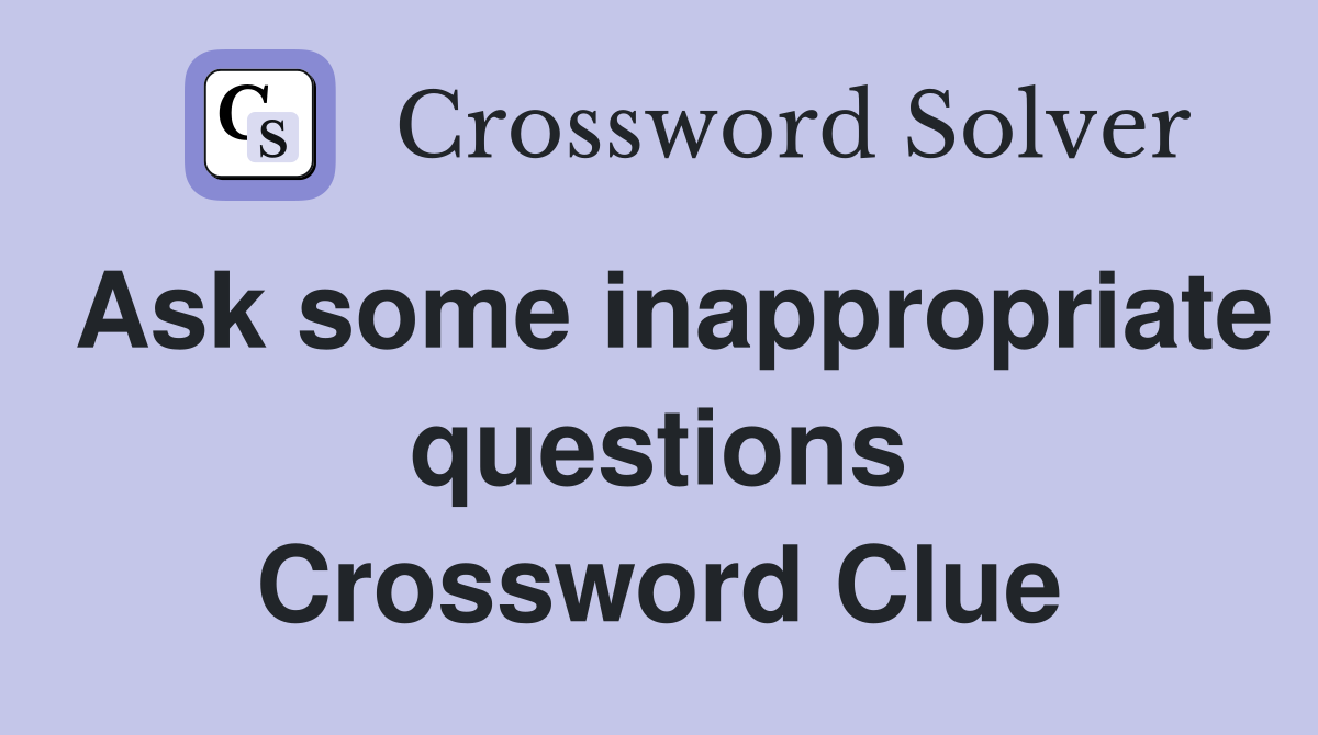 Ask some inappropriate questions Crossword Clue