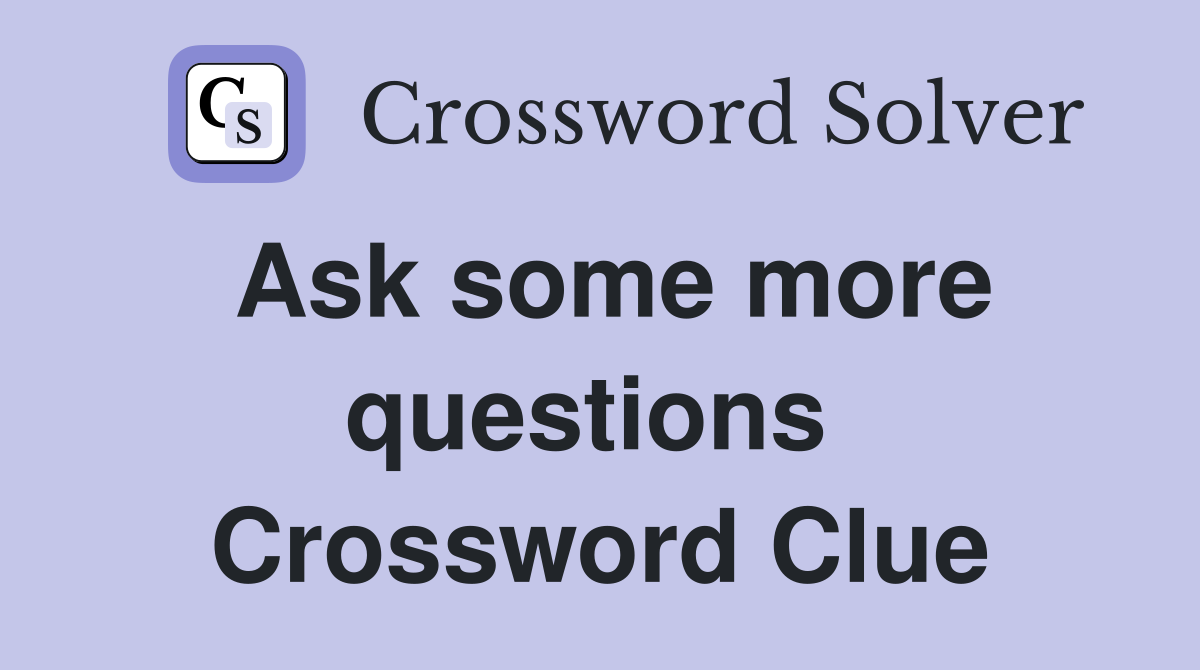 Ask some more questions  Crossword Clue