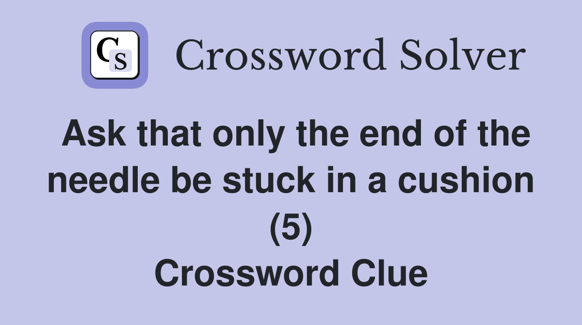 Ask that only the end of the needle be stuck in a cushion (5) Crossword Clue