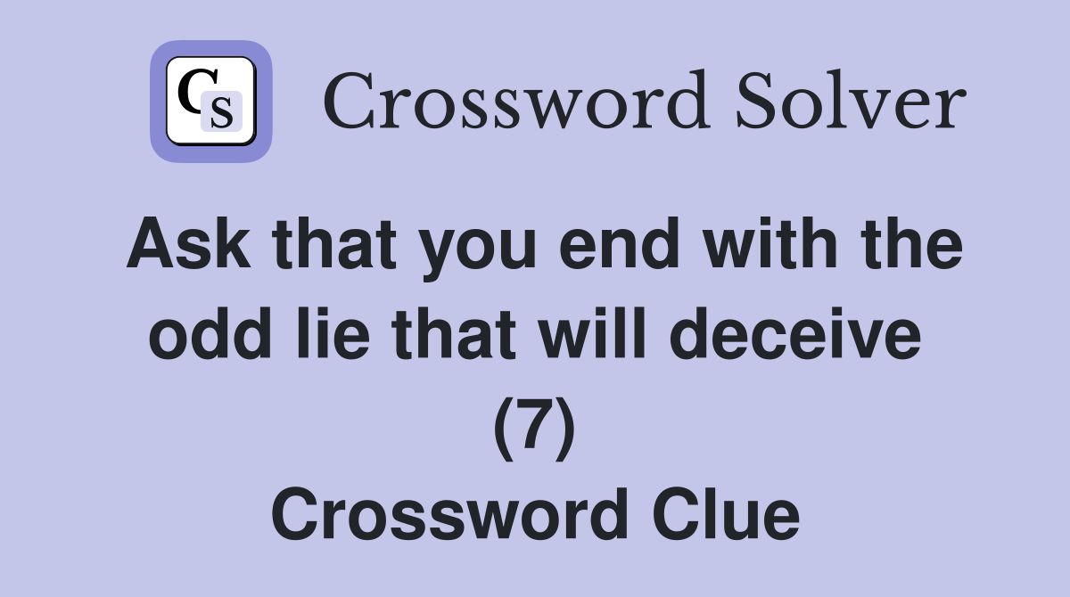 Ask that you end with the odd lie that will deceive (7) Crossword Clue