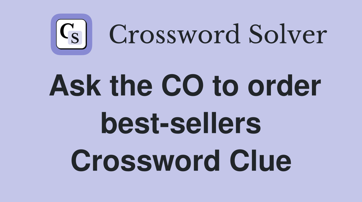Ask the CO to order best-sellers Crossword Clue