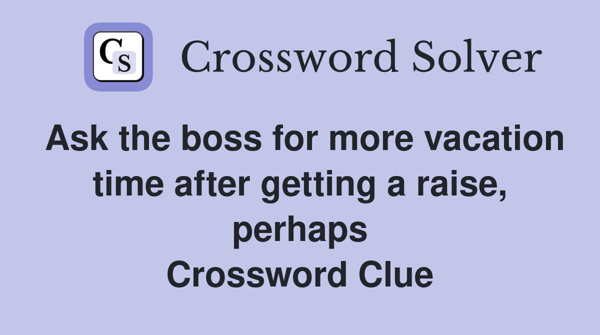 Ask the boss for more vacation time after getting a raise, perhaps Crossword Clue
