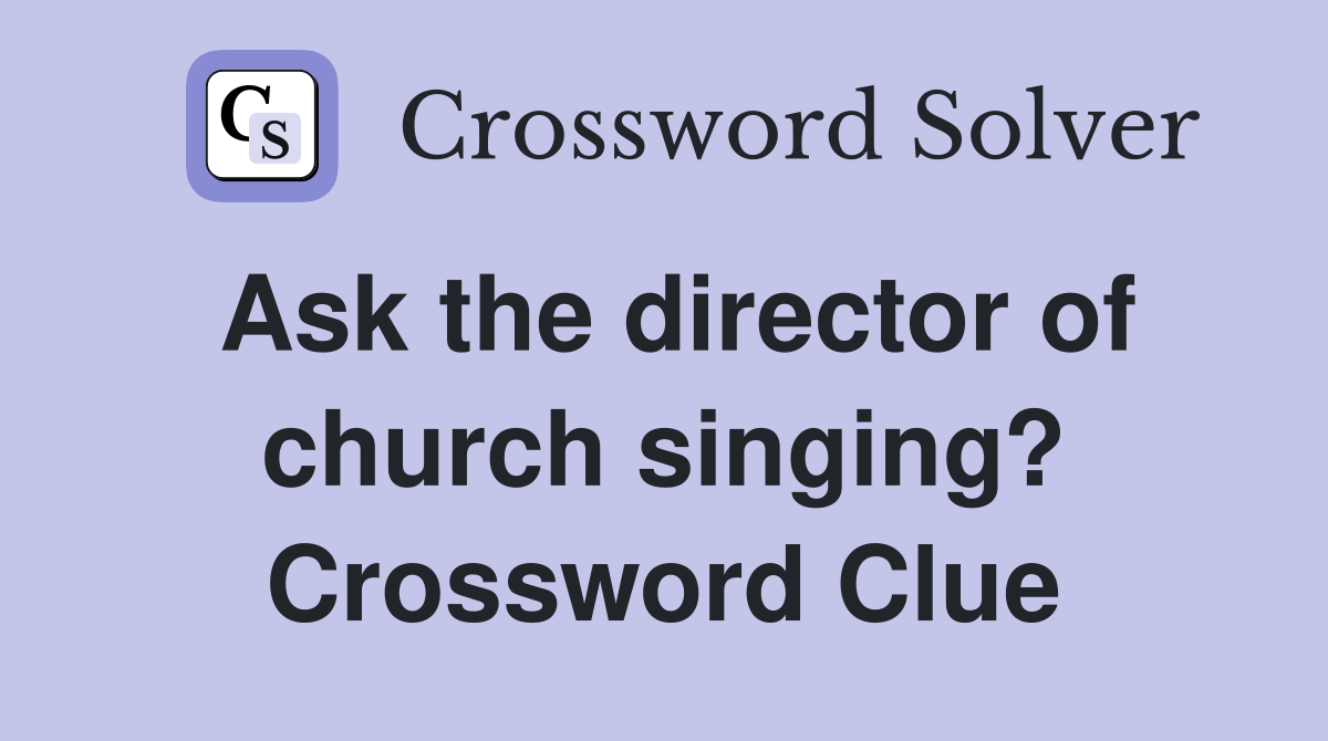 Ask the director of church singing? Crossword Clue