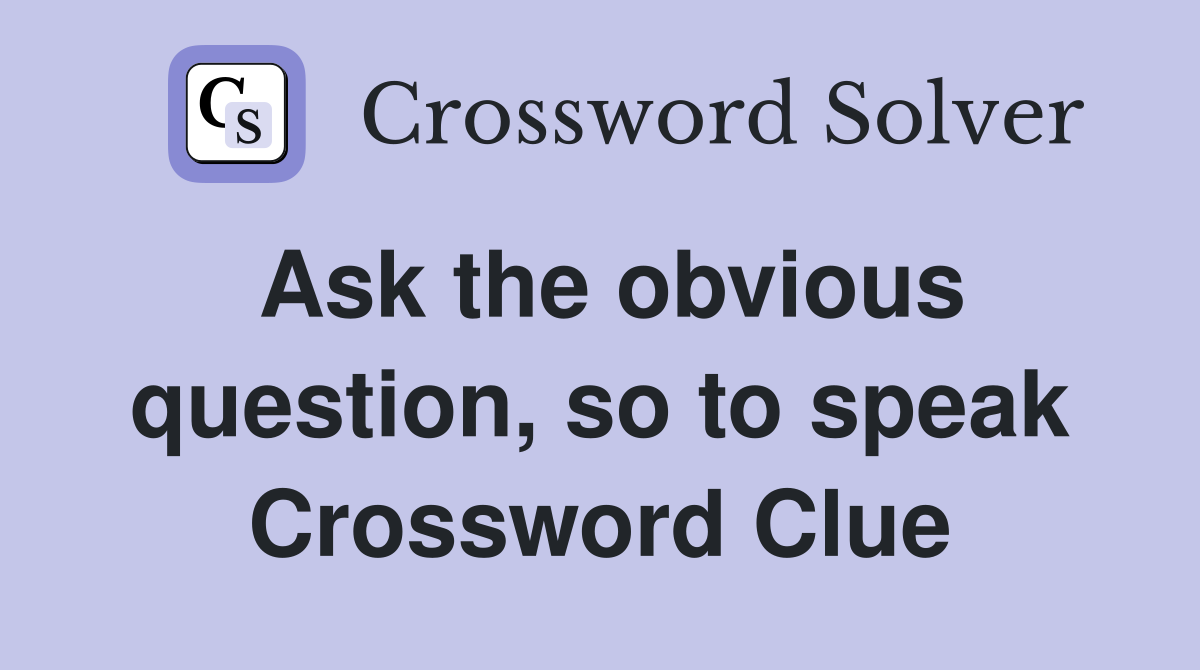 Ask the obvious question, so to speak Crossword Clue