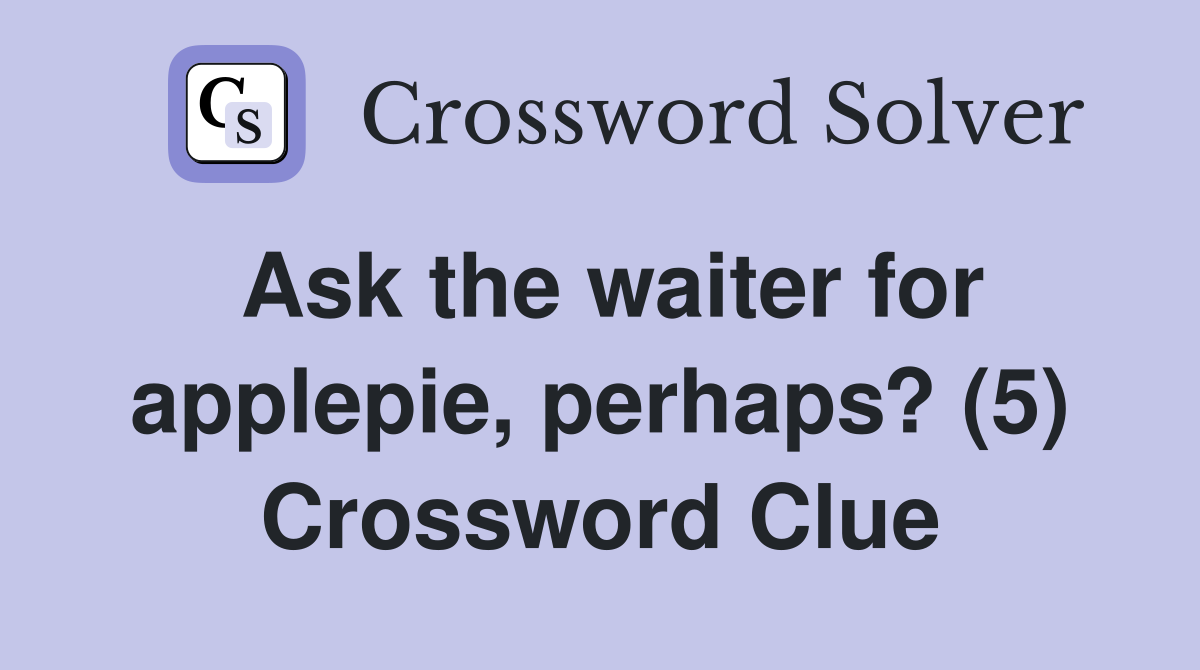 Ask the waiter for applepie, perhaps? (5) Crossword Clue