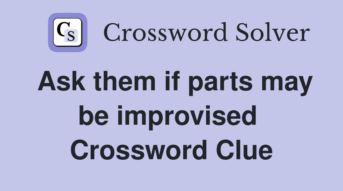 Ask them if parts may be improvised  Crossword Clue