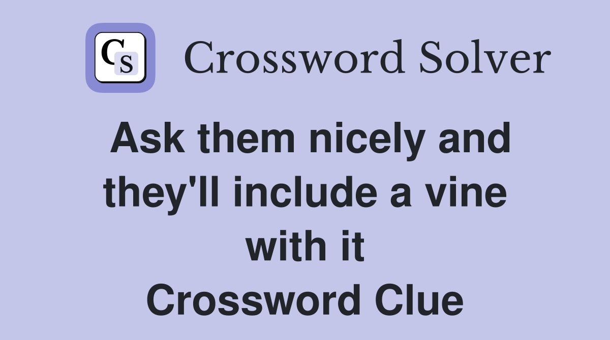 Ask them nicely and they'll include a vine with it Crossword Clue
