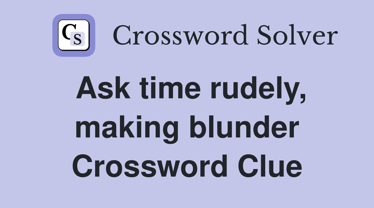 Ask time rudely, making blunder Crossword Clue