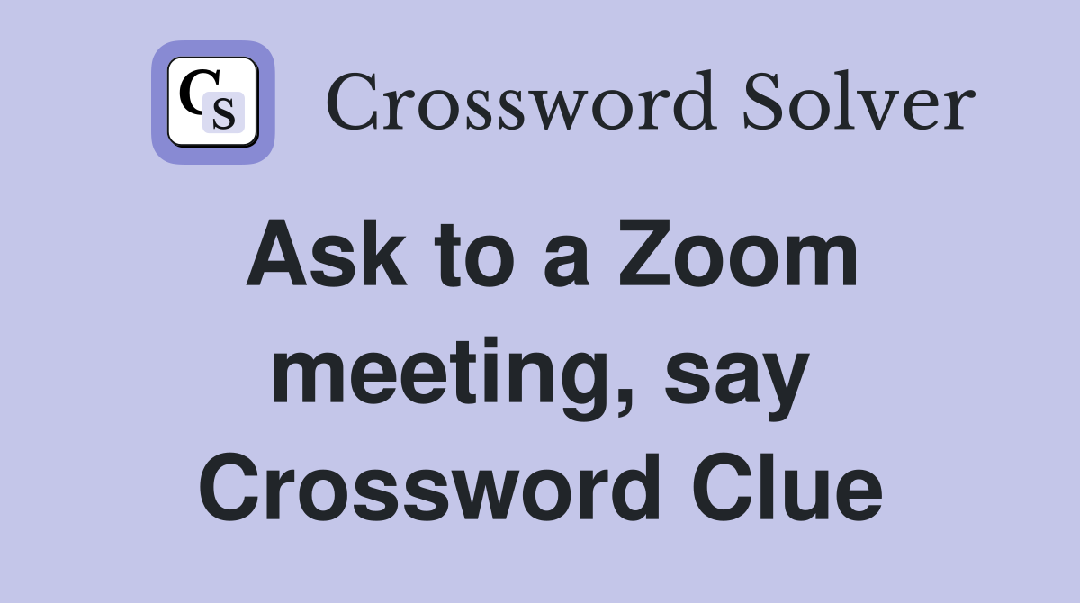 Ask to a Zoom meeting, say Crossword Clue