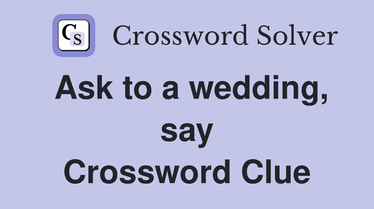 Ask to a wedding, say Crossword Clue