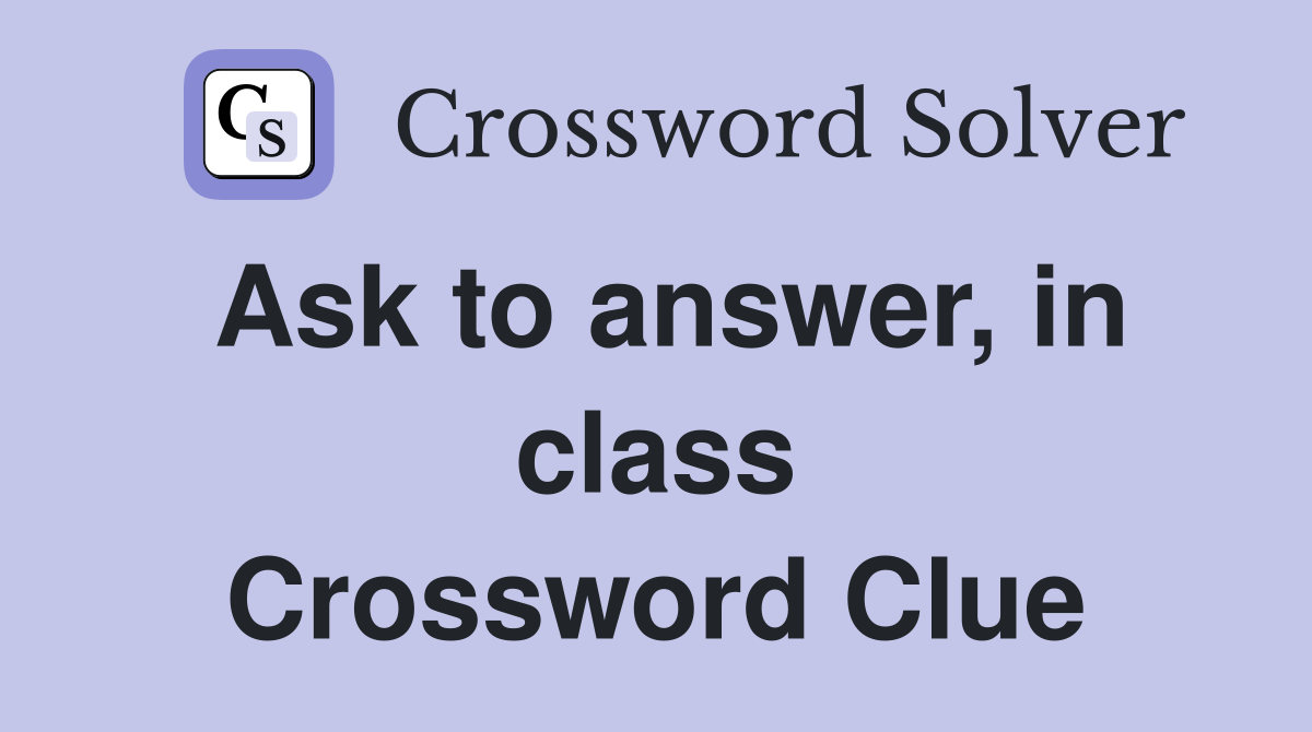 Ask to answer, in class Crossword Clue