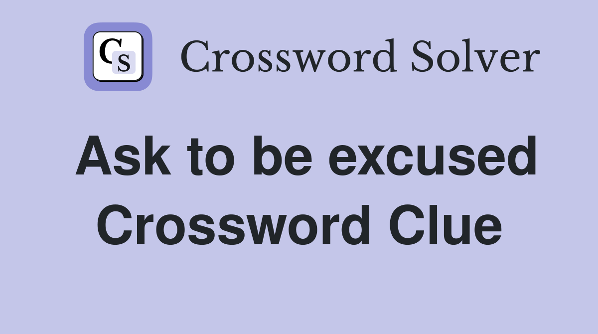 Ask to be excused Crossword Clue