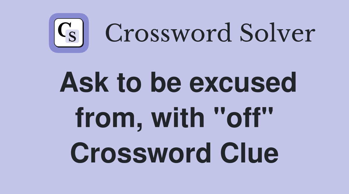 Ask to be excused from, with "off" Crossword Clue