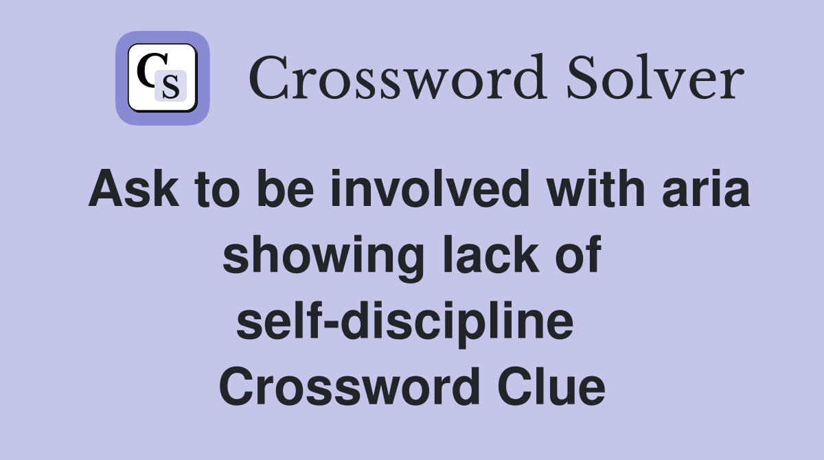 Ask to be involved with aria showing lack of self-discipline  Crossword Clue